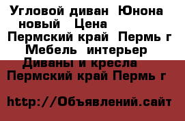 Угловой диван “Юнона“ новый › Цена ­ 49 700 - Пермский край, Пермь г. Мебель, интерьер » Диваны и кресла   . Пермский край,Пермь г.